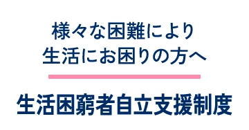 様々な困難により生活にお困りの方へ 生活困窮者自立支援制度
